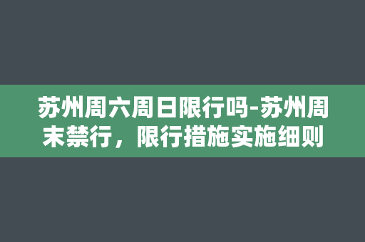 苏州周六周日限行吗-苏州周末禁行，限行措施实施细则解析