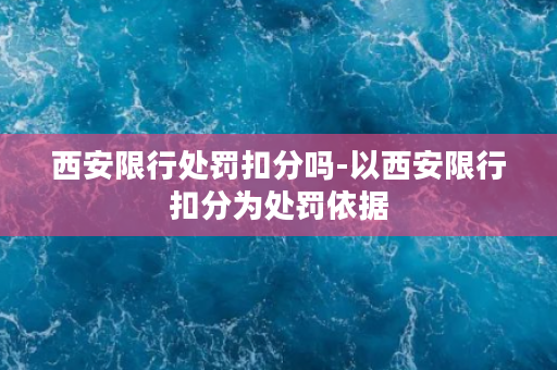 西安限行处罚扣分吗-以西安限行扣分为处罚依据