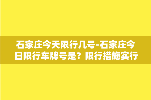 石家庄今天限行几号-石家庄今日限行车牌号是？限行措施实行情况如何？