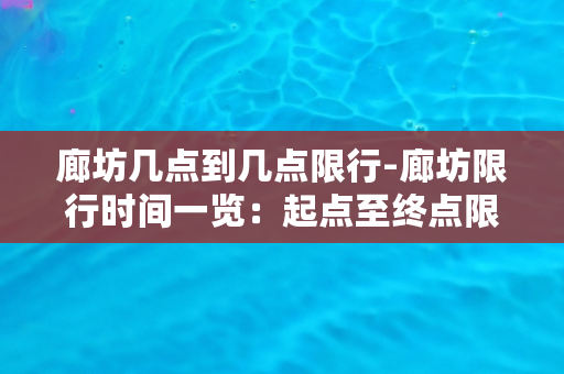 廊坊几点到几点限行-廊坊限行时间一览：起点至终点限行时段！