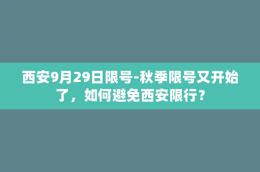 西安9月29日限号-秋季限号又开始了，如何避免西安限行？