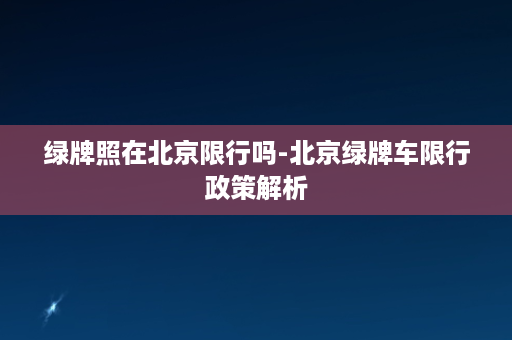 绿牌照在北京限行吗-北京绿牌车限行政策解析