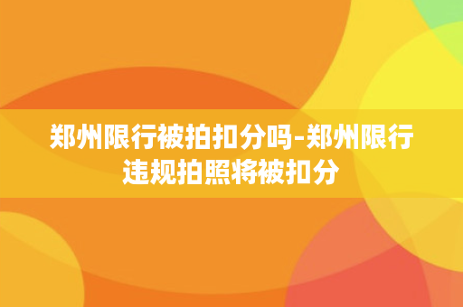 郑州限行被拍扣分吗-郑州限行违规拍照将被扣分