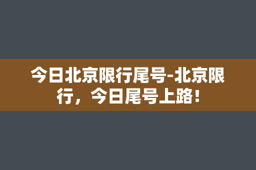 今日北京限行尾号-北京限行，今日尾号上路！