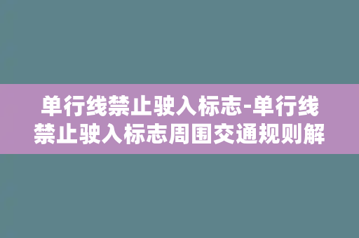 单行线禁止驶入标志-单行线禁止驶入标志周围交通规则解析