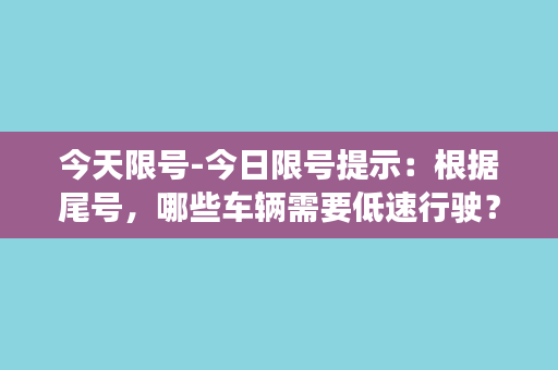 今天限号-今日限号提示：根据尾号，哪些车辆需要低速行驶？