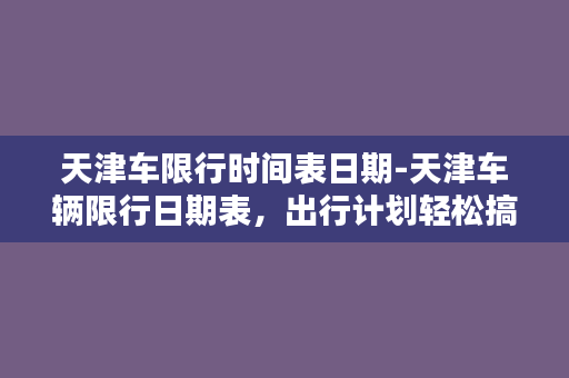 天津车限行时间表日期-天津车辆限行日期表，出行计划轻松搞定！