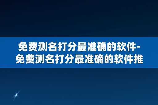 免费测名打分最准确的软件-免费测名打分最准确的软件推荐