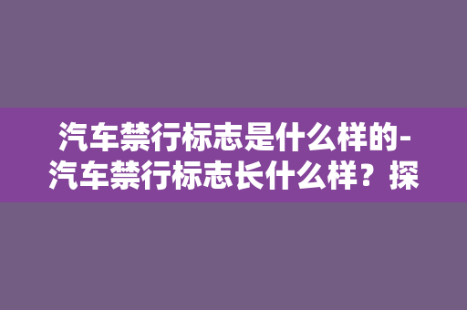 汽车禁行标志是什么样的-汽车禁行标志长什么样？探寻禁止车辆通行标识的外貌特征