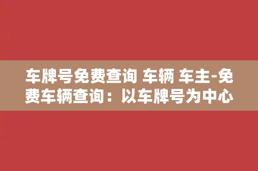 车牌号免费查询 车辆 车主-免费车辆查询：以车牌号为中心，快速找到车主信息！