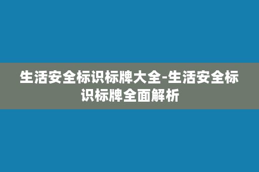 生活安全标识标牌大全-生活安全标识标牌全面解析