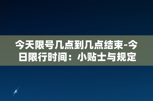 今天限号几点到几点结束-今日限行时间：小贴士与规定