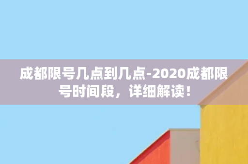 成都限号几点到几点-2020成都限号时间段，详细解读！