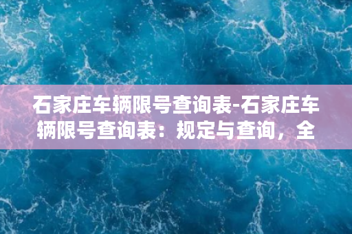 石家庄车辆限号查询表-石家庄车辆限号查询表：规定与查询，全解析