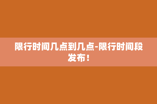 限行时间几点到几点-限行时间段发布！