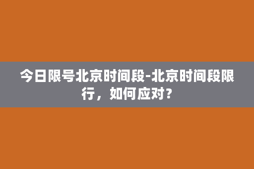 今日限号北京时间段-北京时间段限行，如何应对？