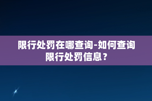 限行处罚在哪查询-如何查询限行处罚信息？