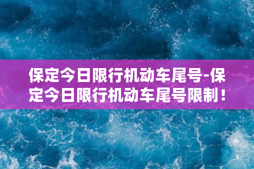 保定今日限行机动车尾号-保定今日限行机动车尾号限制！