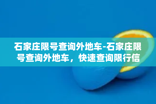 石家庄限号查询外地车-石家庄限号查询外地车，快速查询限行信息！