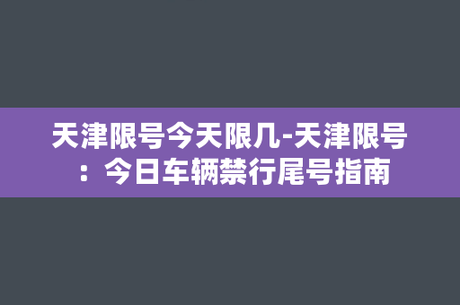 天津限号今天限几-天津限号：今日车辆禁行尾号指南