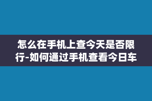 怎么在手机上查今天是否限行-如何通过手机查看今日车辆限行？(30个汉字)