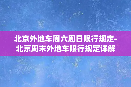 北京外地车周六周日限行规定-北京周末外地车限行规定详解