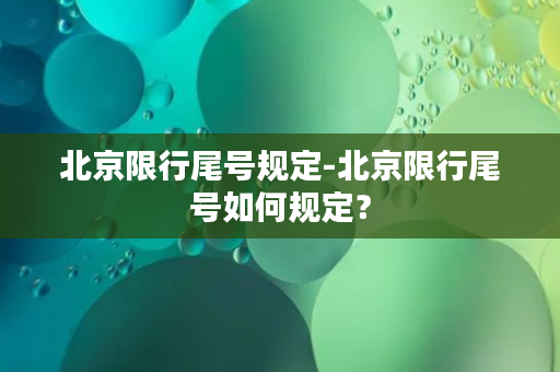 北京限行尾号规定-北京限行尾号如何规定？