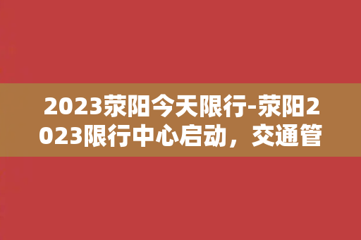 2023荥阳今天限行-荥阳2023限行中心启动，交通管制方案公布