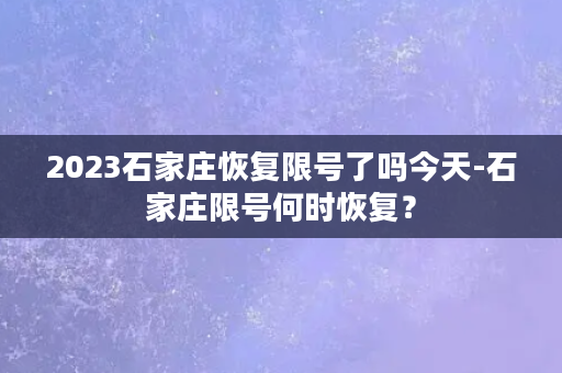 2023石家庄恢复限号了吗今天-石家庄限号何时恢复？