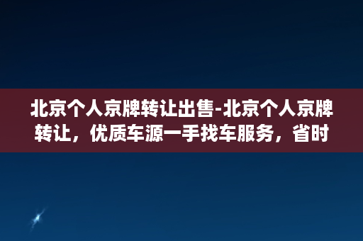 北京个人京牌转让出售-北京个人京牌转让，优质车源一手找车服务，省时省力省钱！