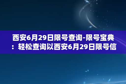 西安6月29日限号查询-限号宝典：轻松查询以西安6月29日限号信息