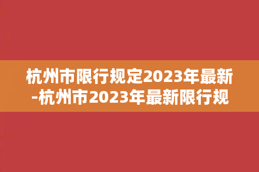 杭州市限行规定2023年最新-杭州市2023年最新限行规定：这些你需要知道！