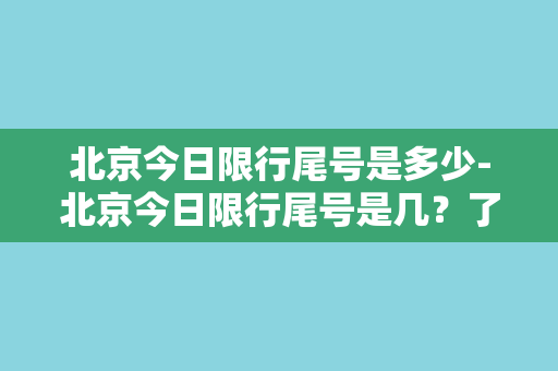 北京今日限行尾号是多少-北京今日限行尾号是几？了解最新限行规则！