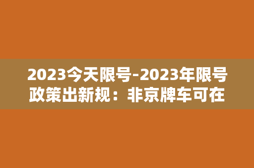 2023今天限号-2023年限号政策出新规：非京牌车可在周末免限行！