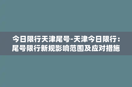 今日限行天津尾号-天津今日限行：尾号限行新规影响范围及应对措施