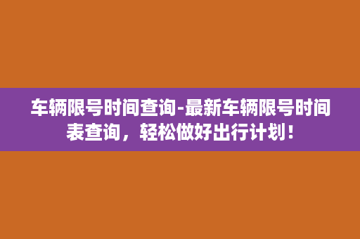 车辆限号时间查询-最新车辆限号时间表查询，轻松做好出行计划！