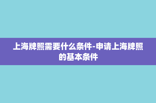 上海牌照需要什么条件-申请上海牌照的基本条件