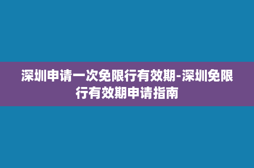 深圳申请一次免限行有效期-深圳免限行有效期申请指南