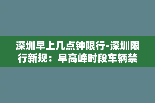 深圳早上几点钟限行-深圳限行新规：早高峰时段车辆禁行，详细时间表公布！