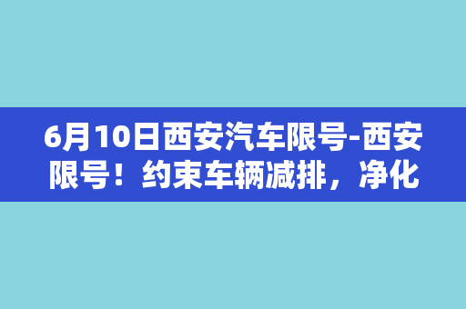 6月10日西安汽车限号-西安限号！约束车辆减排，净化城市空气！