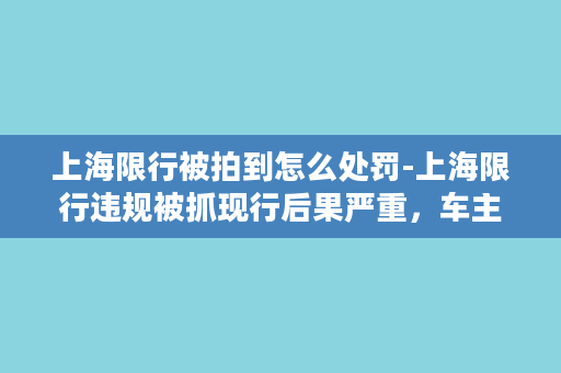 上海限行被拍到怎么处罚-上海限行违规被抓现行后果严重，车主需承担相应后果！