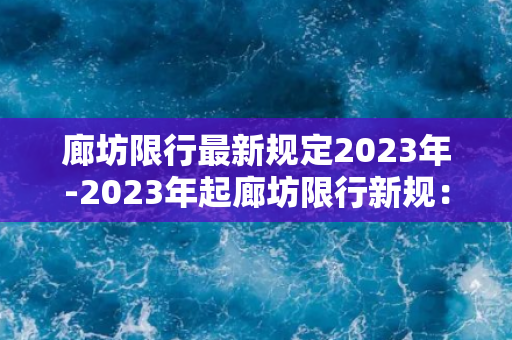 廊坊限行最新规定2023年-2023年起廊坊限行新规：实行更严格的交通管控