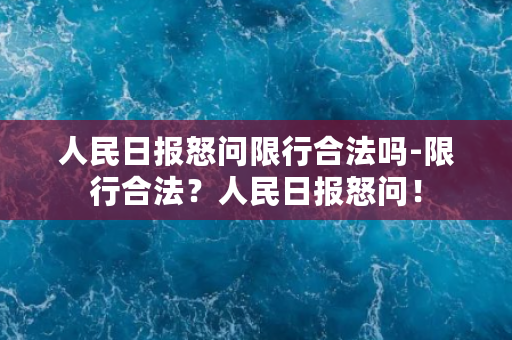 人民日报怒问限行合法吗-限行合法？人民日报怒问！