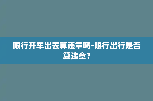 限行开车出去算违章吗-限行出行是否算违章？