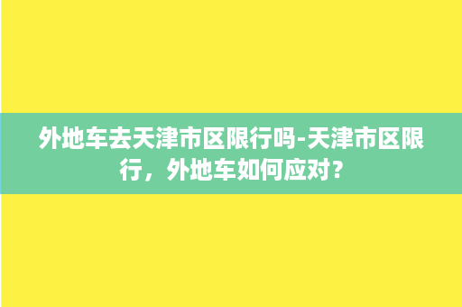 外地车去天津市区限行吗-天津市区限行，外地车如何应对？