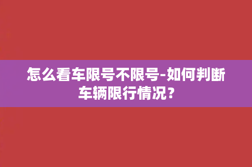 怎么看车限号不限号-如何判断车辆限行情况？