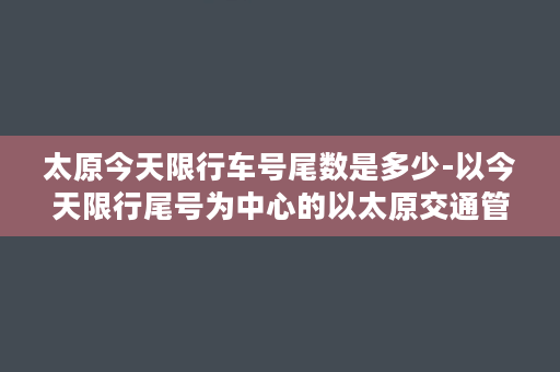 太原今天限行车号尾数是多少-以今天限行尾号为中心的以太原交通管制