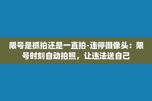 限号是抓拍还是一直拍-违停摄像头：限号时刻自动拍照，让违法送自己