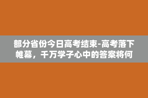 部分省份今日高考结束-高考落下帷幕，千万学子心中的答案将何去何从？