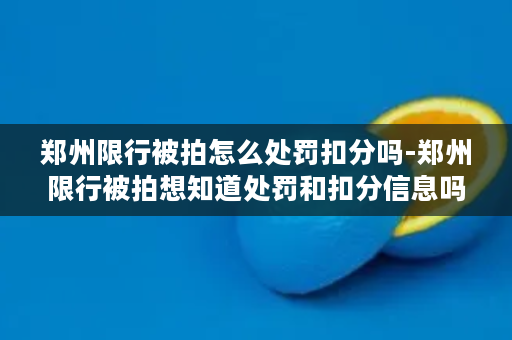 郑州限行被拍怎么处罚扣分吗-郑州限行被拍想知道处罚和扣分信息吗？